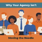 Why Your Agency Isn't Moving the Needle